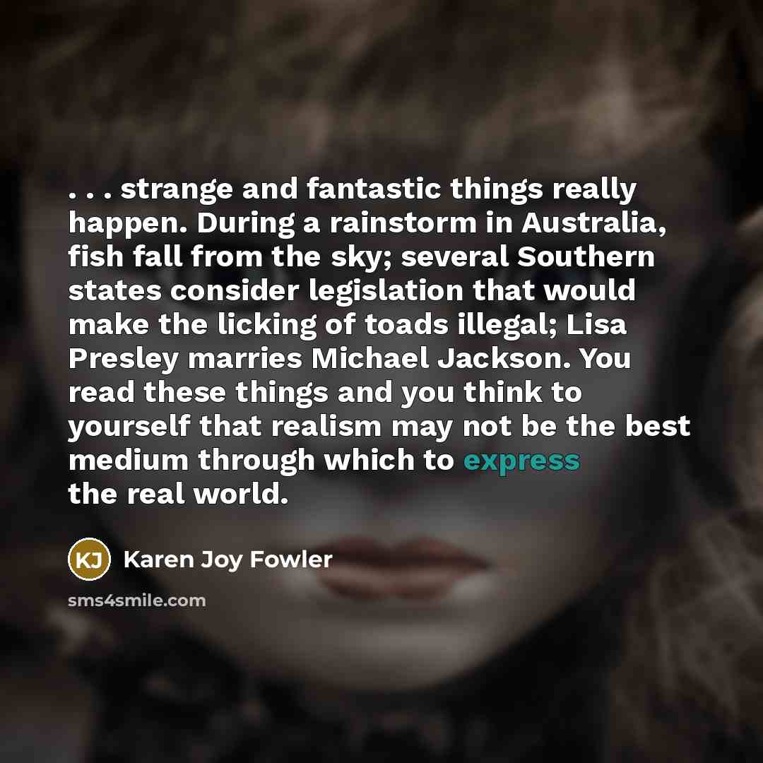“. . . strange and fantastic things really happen. During…” quote by Karen Joy Fowler