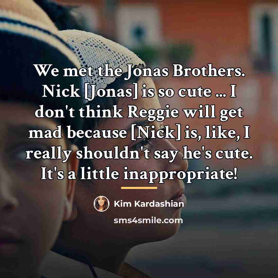 “We met the Jonas Brothers. Nick [Jonas] is so cute…” quote by Kim Kardashian