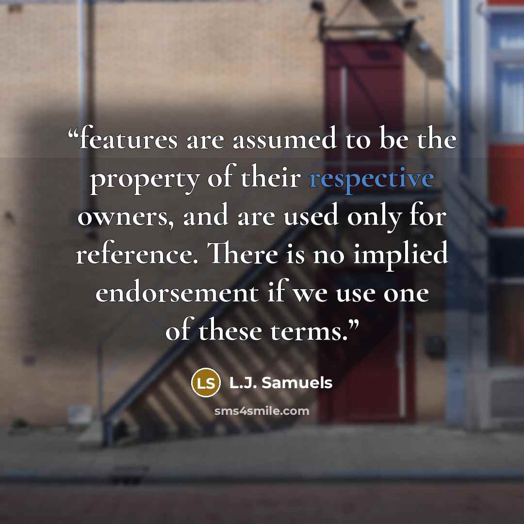 “features are assumed to be the property of their respective owners, and are used only for reference. There is no implied endorsement if we use one of these terms.” quote by L.J. Samuels