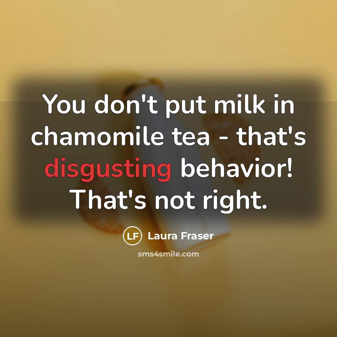 “You don't put milk in chamomile tea - that's disgusting…” quote by Laura Fraser