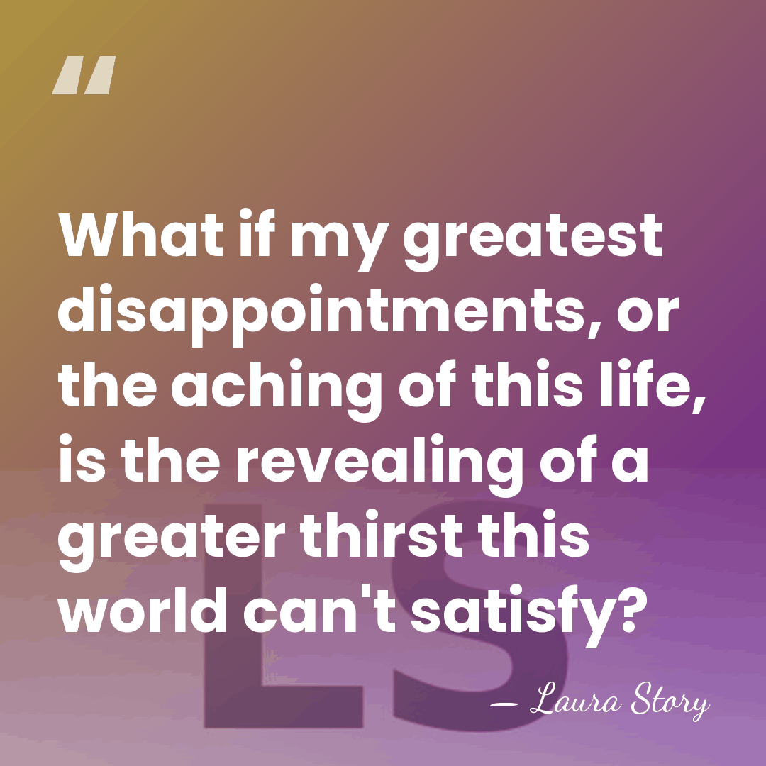 What if my greatest disappointments, or the aching of this life, is&hellip; - Laura Story