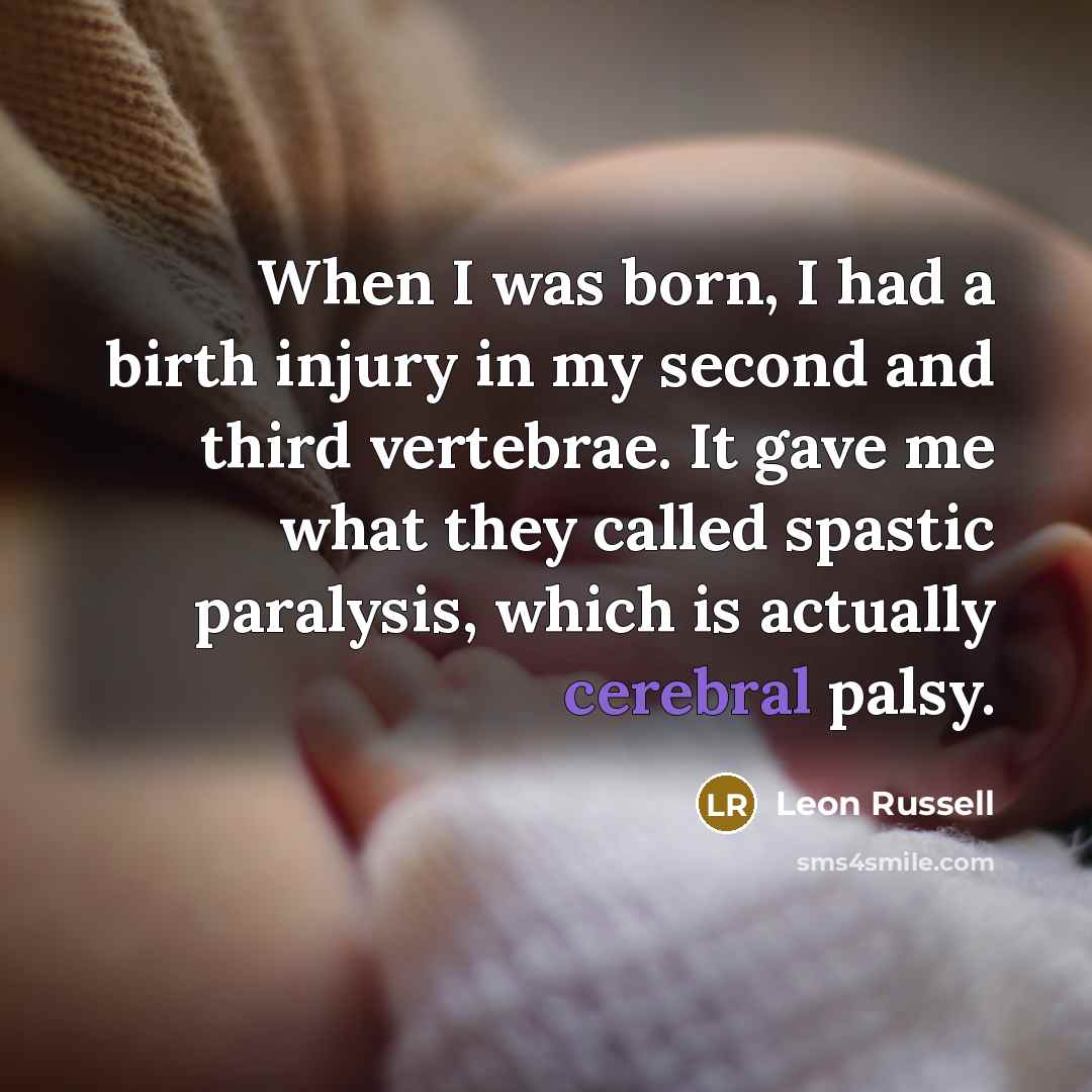 “When I was born, I had a birth injury in…” quote by Leon Russell