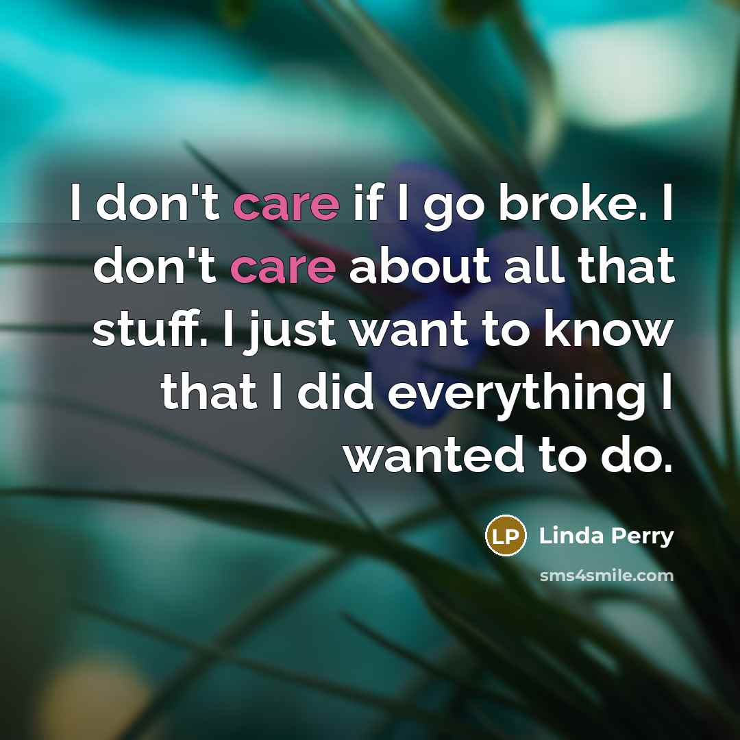 “I don't care if I go broke. I don't care…” quote by Linda Perry
