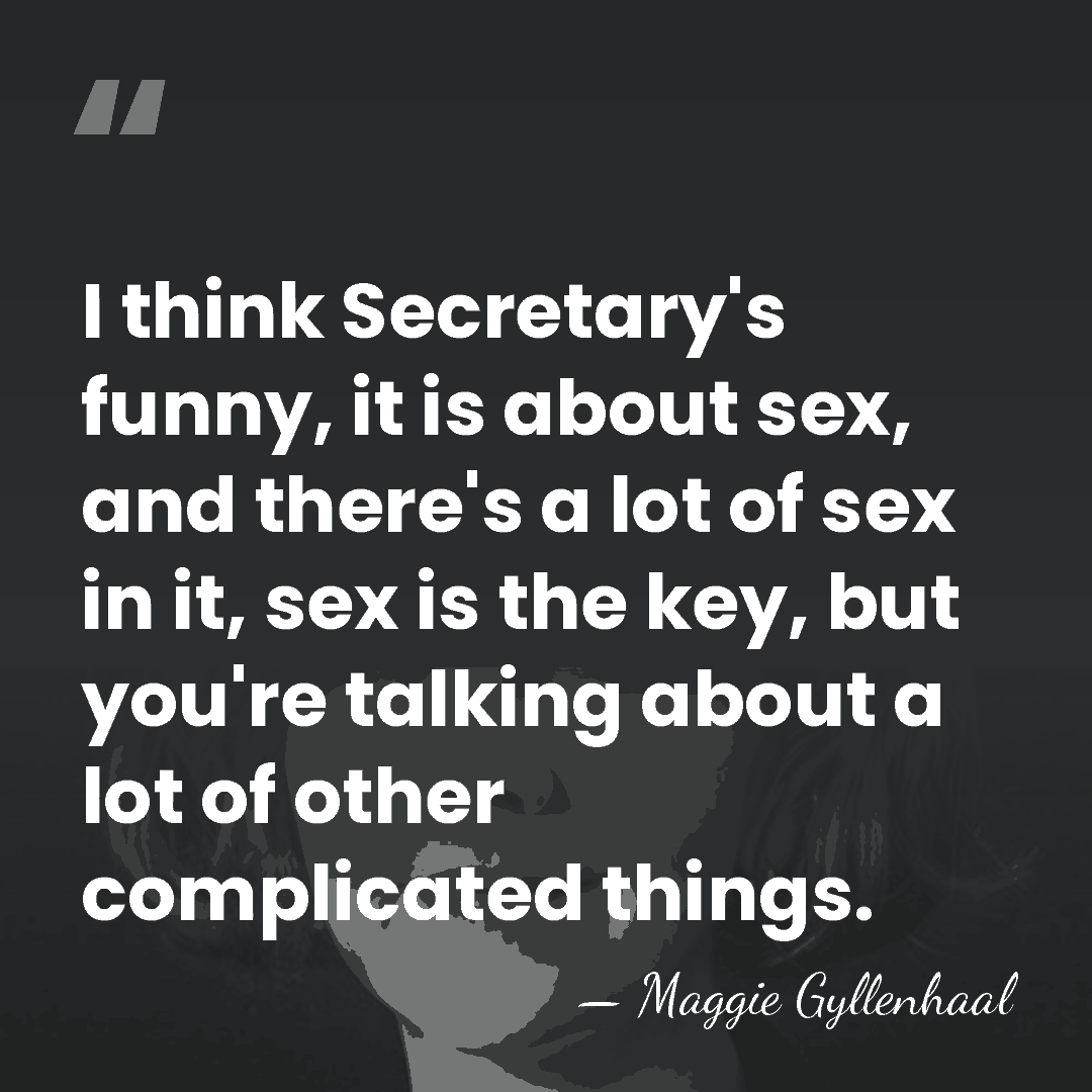 I think Secretary's funny, it is about sex, and there's a lot&hellip; - Maggie Gyllenhaal
