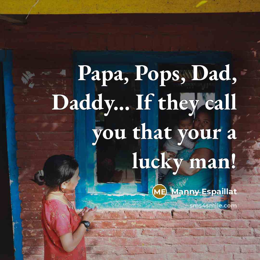 “Papa, Pops, Dad, Daddy... If they call you that your a lucky man!” quote by Manny Espaillat