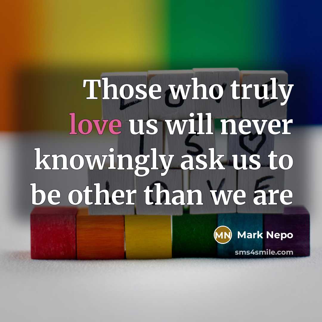 “Those who truly love us will never knowingly ask us…” quote by Mark Nepo