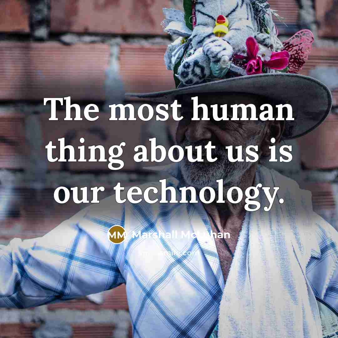“The most human thing about us is our technology.” quote by Marshall McLuhan
