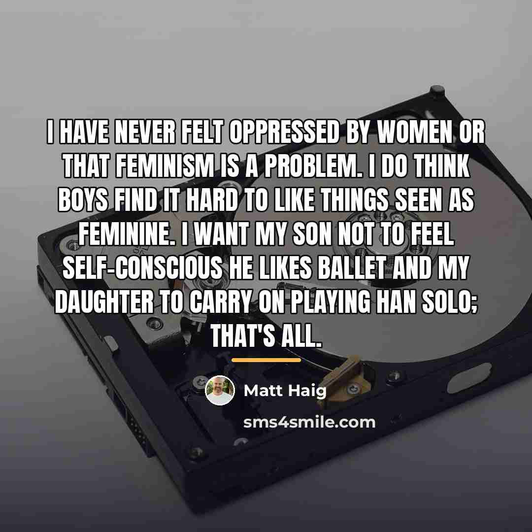 “I have never felt oppressed by women or that feminism…” quote by Matt Haig