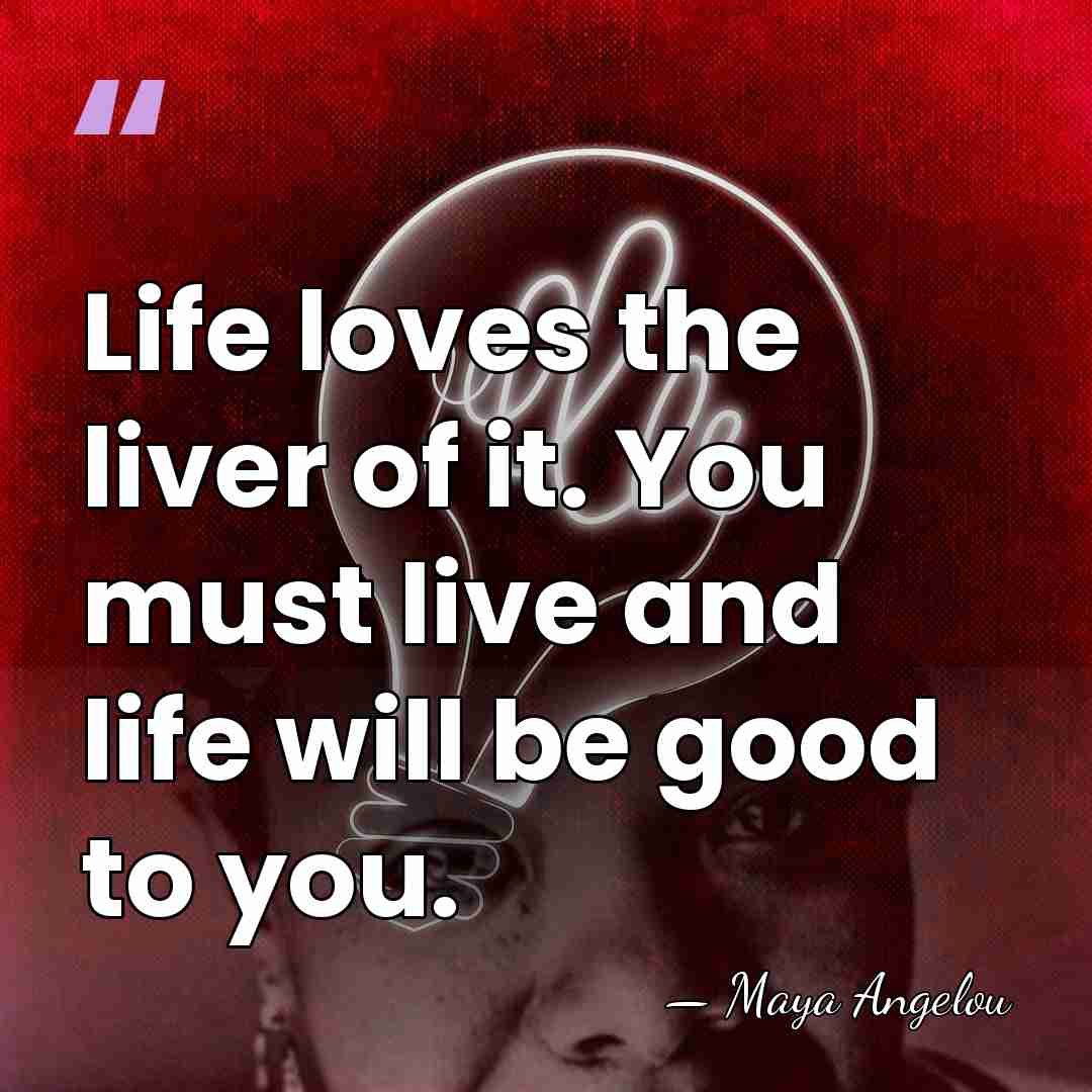 Life loves the liver of it. You must live and life will&hellip; - Maya Angelou