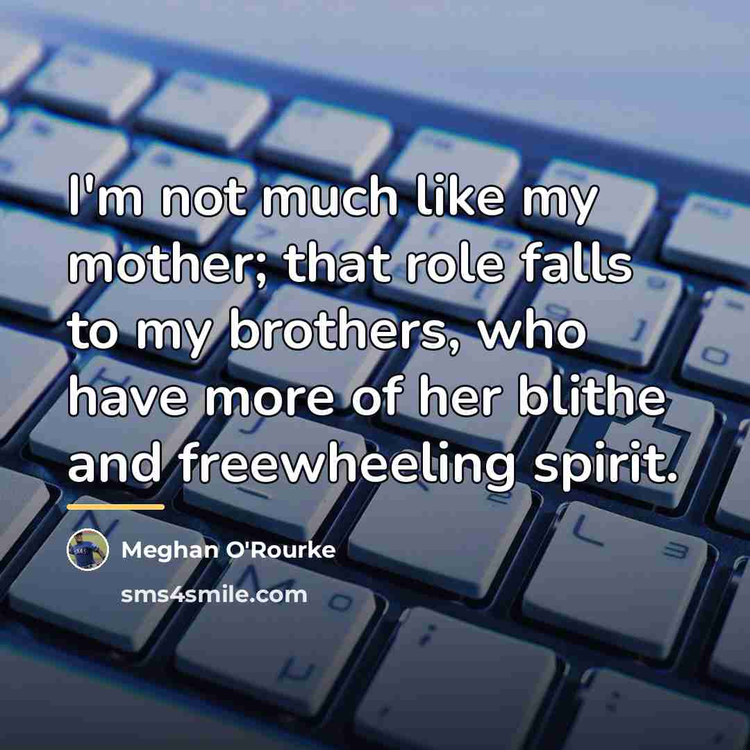 “I'm not much like my mother; that role falls to…” quote by Meghan O'Rourke