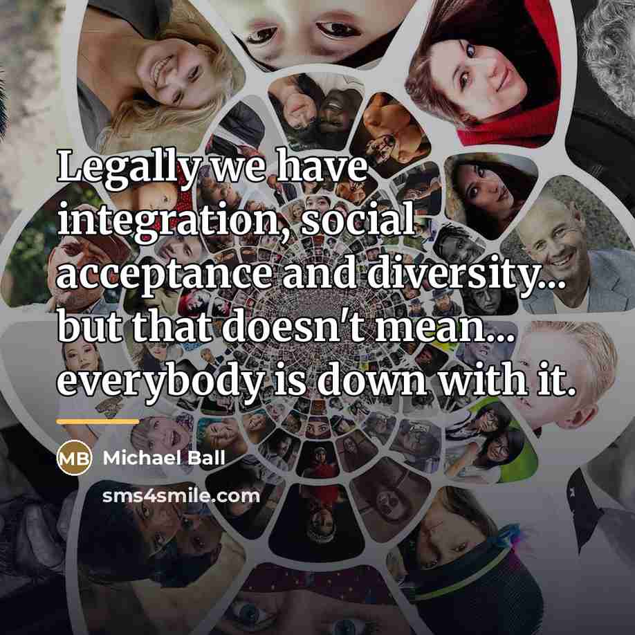 “Legally we have integration, social acceptance and diversity... but that…” quote by Michael Ball