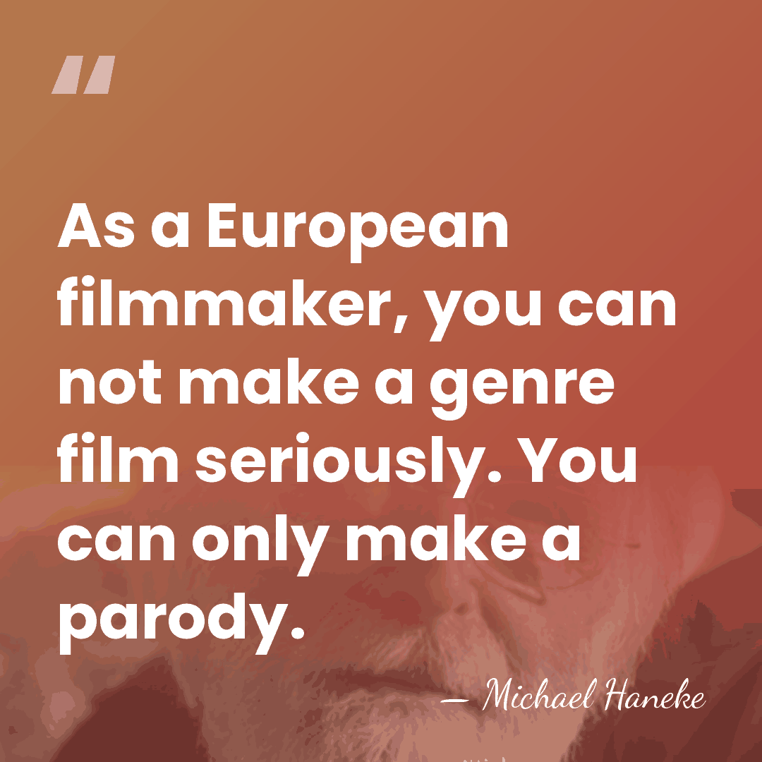 As a European filmmaker, you can not make a genre film seriously.&hellip; - Michael Haneke