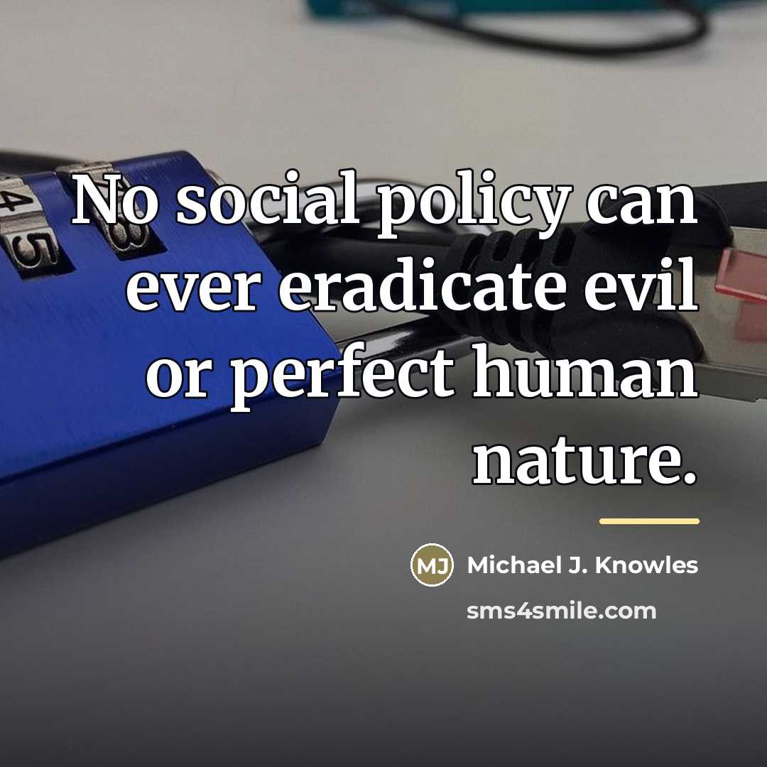 “No social policy can ever eradicate evil or perfect human…” quote by Michael J. Knowles