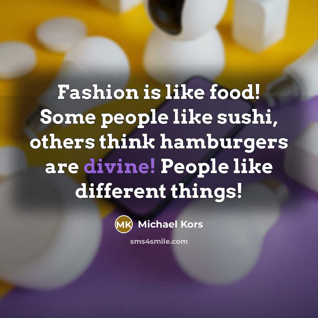 “Fashion is like food! Some people like sushi, others think…” quote by Michael Kors