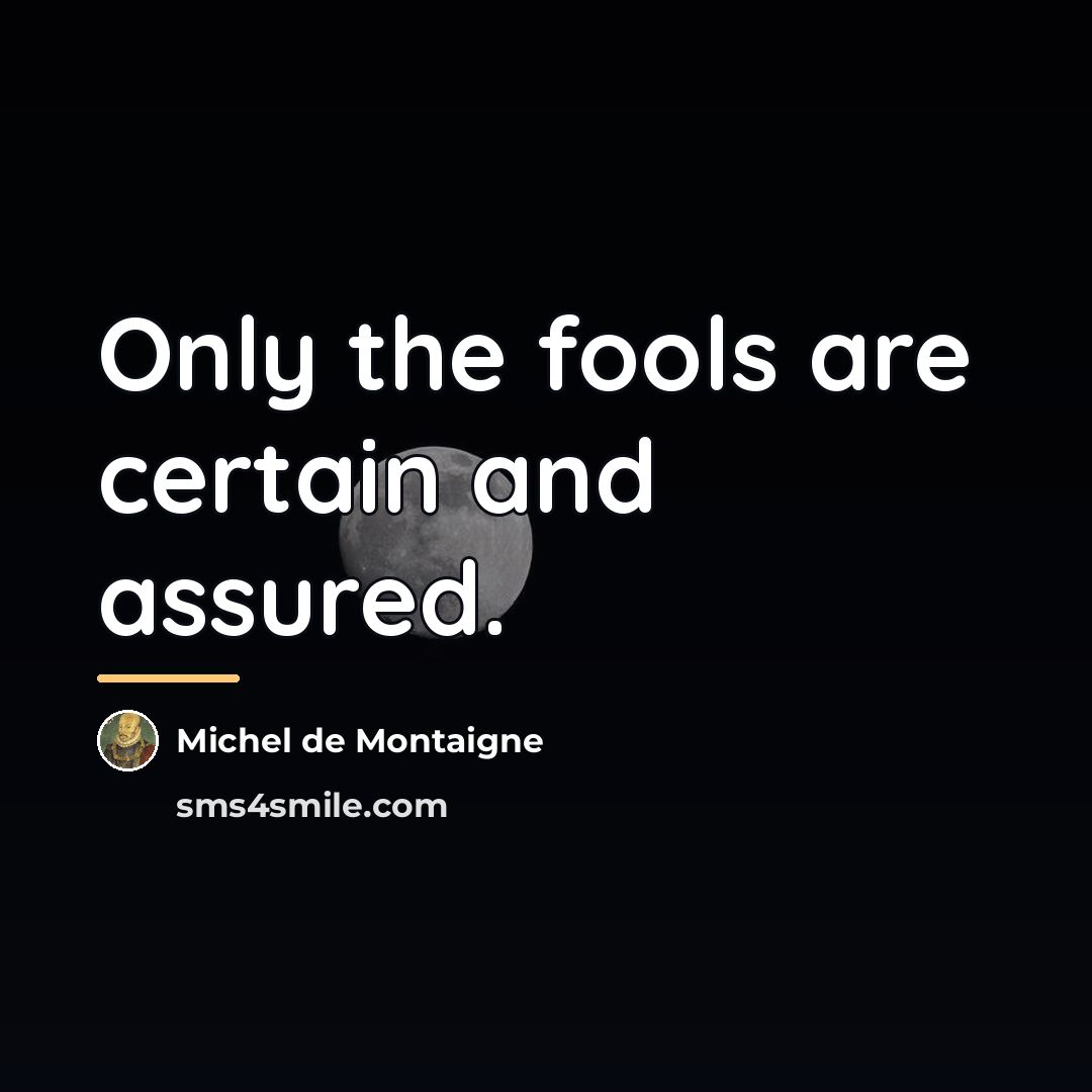 “Only the fools are certain and assured.…” quote by Michel de Montaigne