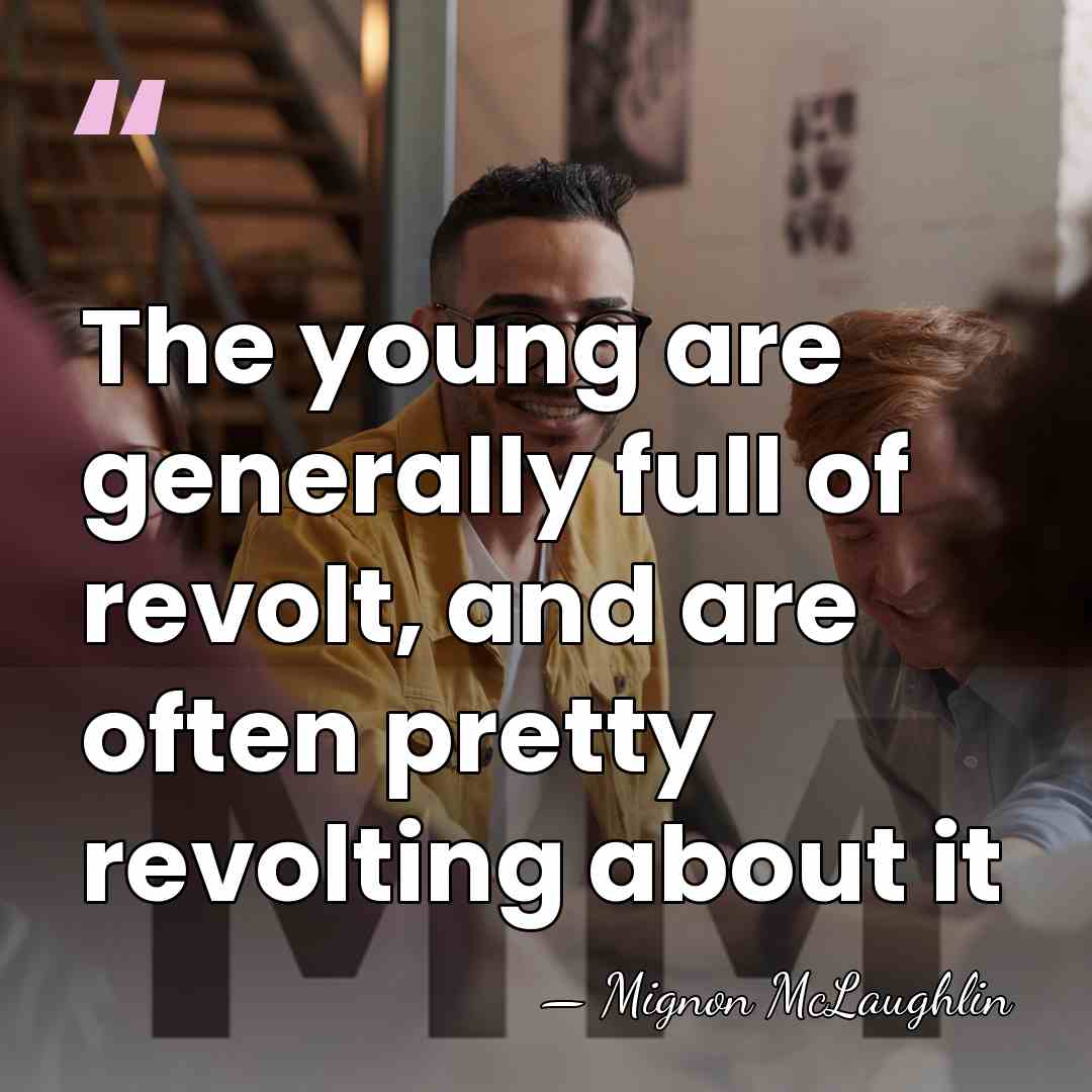 The young are generally full of revolt, and are often pretty revolting&hellip; - Mignon McLaughlin
