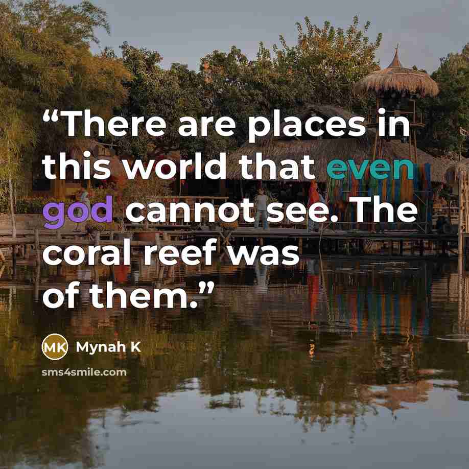 “There are places in this world that even god cannot see. The coral reef was of them.” quote by Mynah K