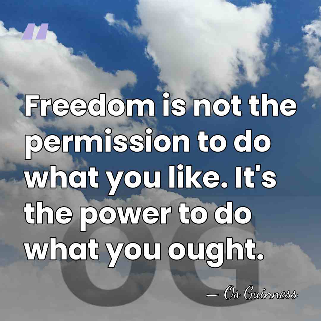 Freedom is not the permission to do what you like. It's the&hellip; - Os Guinness