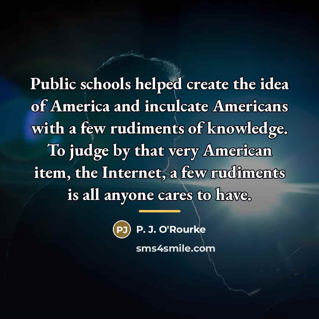 “Public schools helped create the idea of America and inculcate…” quote by P. J. O'Rourke