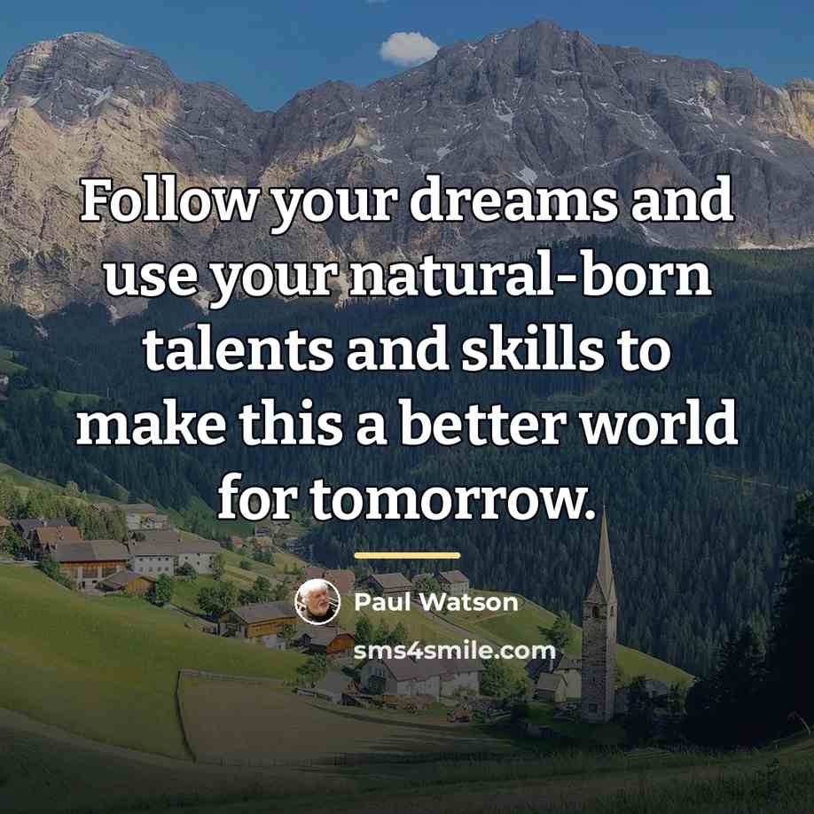 “Follow your dreams and use your natural-born talents and skills…” quote by Paul Watson