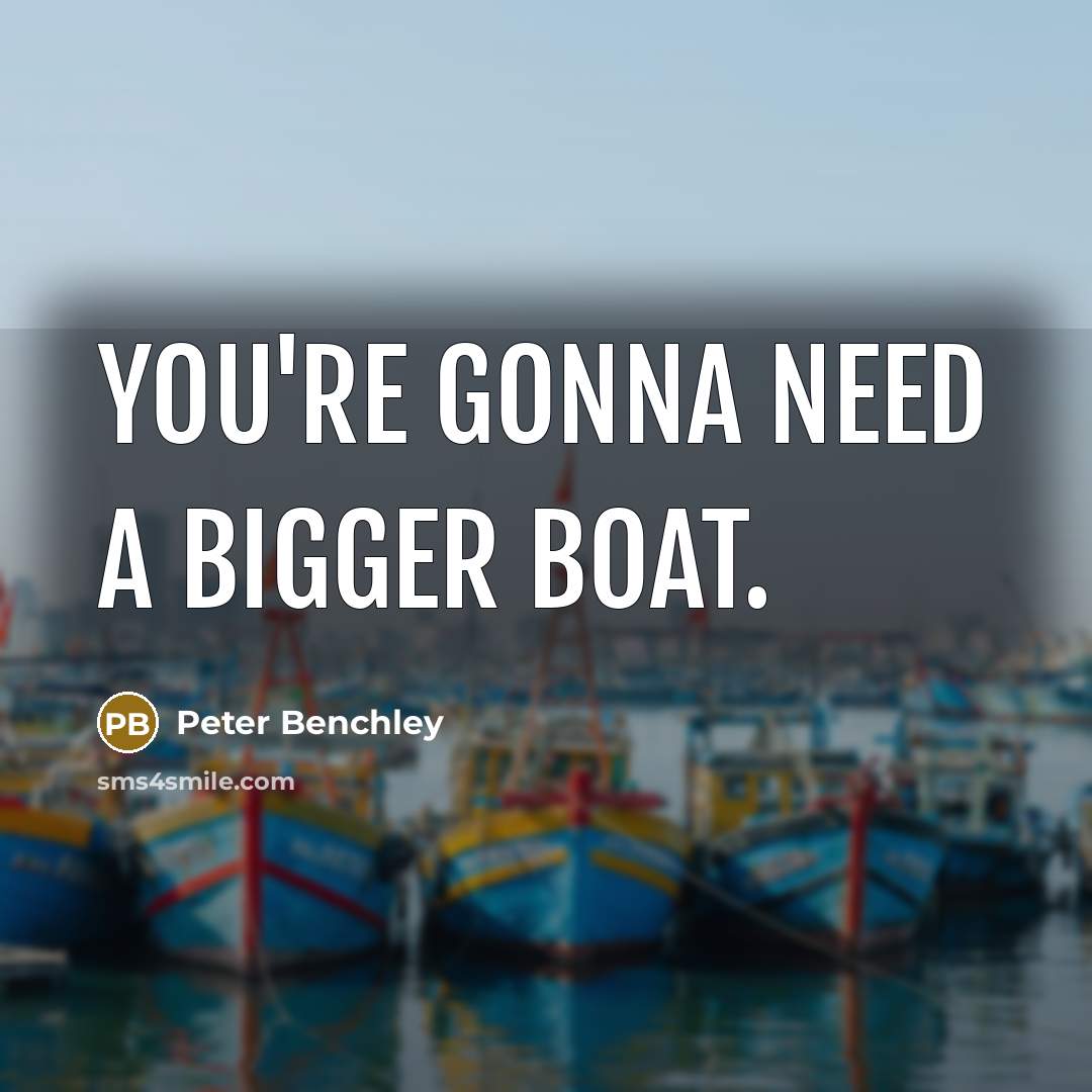 “You're gonna need a bigger boat.…” quote by Peter Benchley