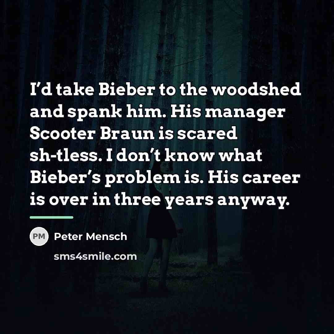 “I’d take Bieber to the woodshed and spank him. His…” quote by Peter Mensch