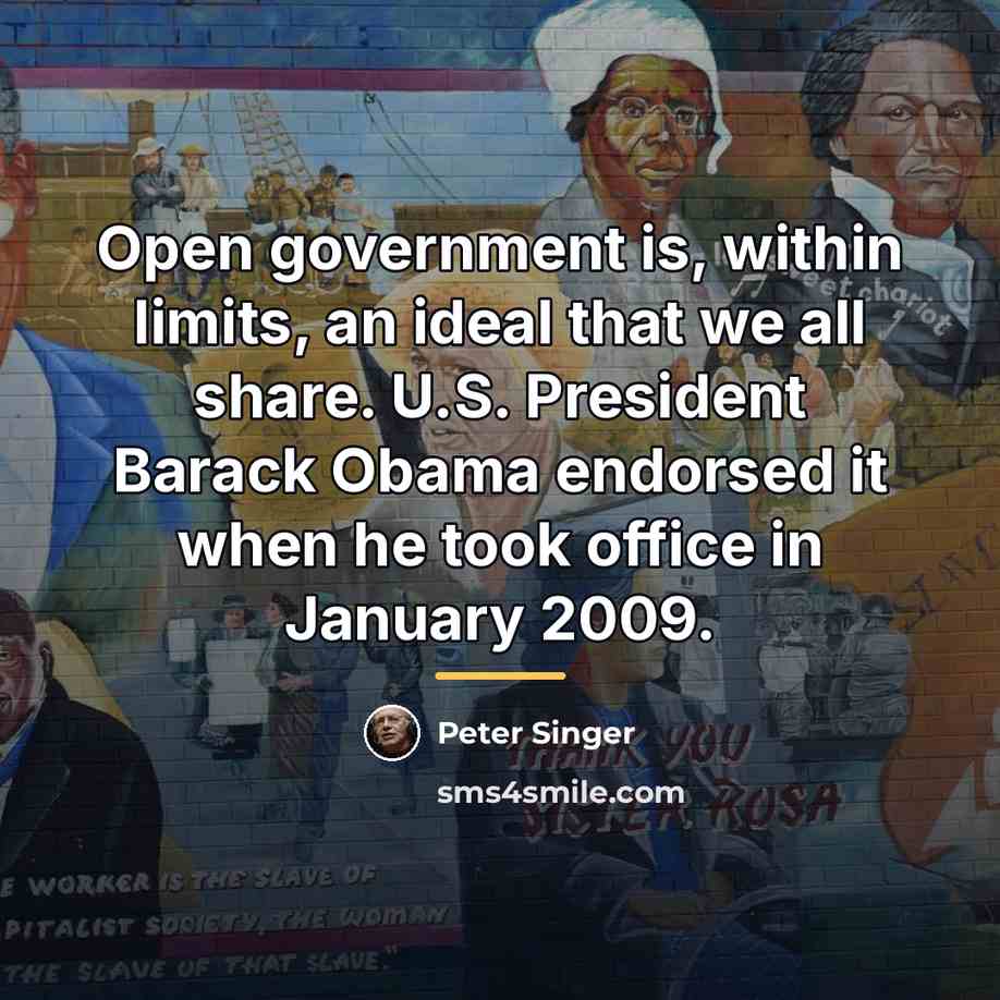 “Open government is, within limits, an ideal that we all…” quote by Peter Singer