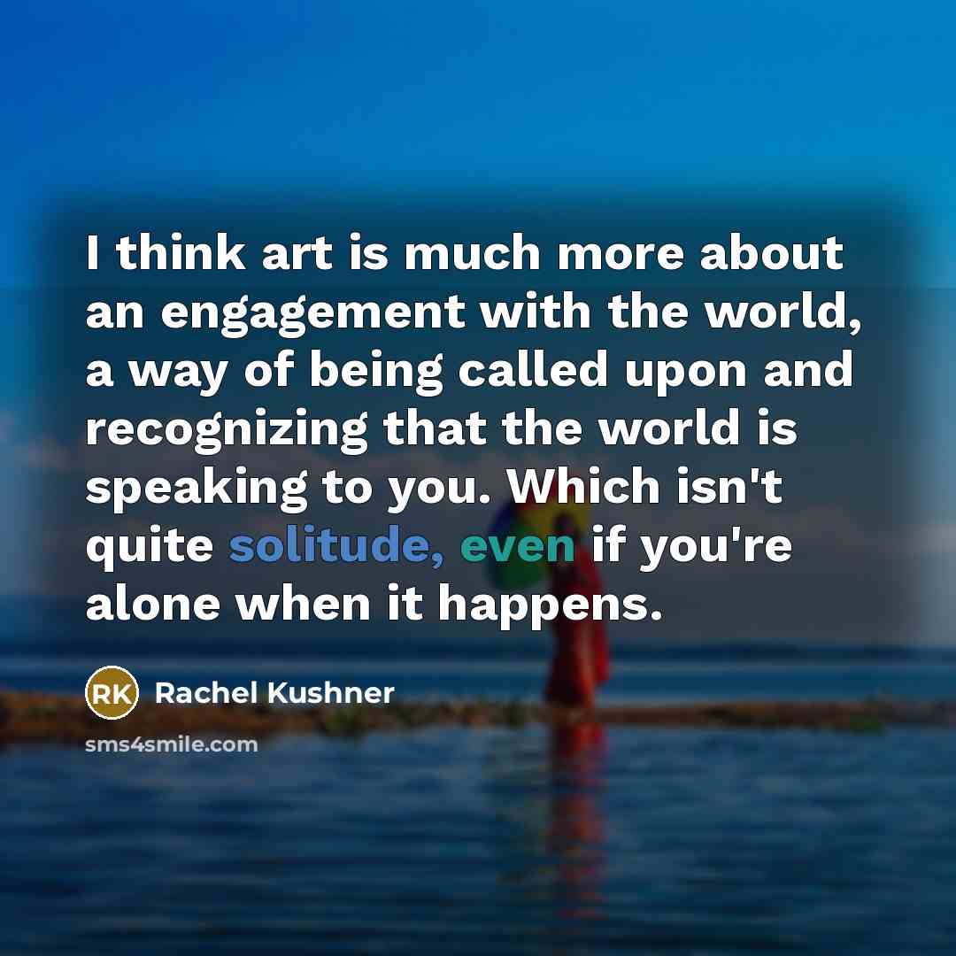 “I think art is much more about an engagement with…” quote by Rachel Kushner