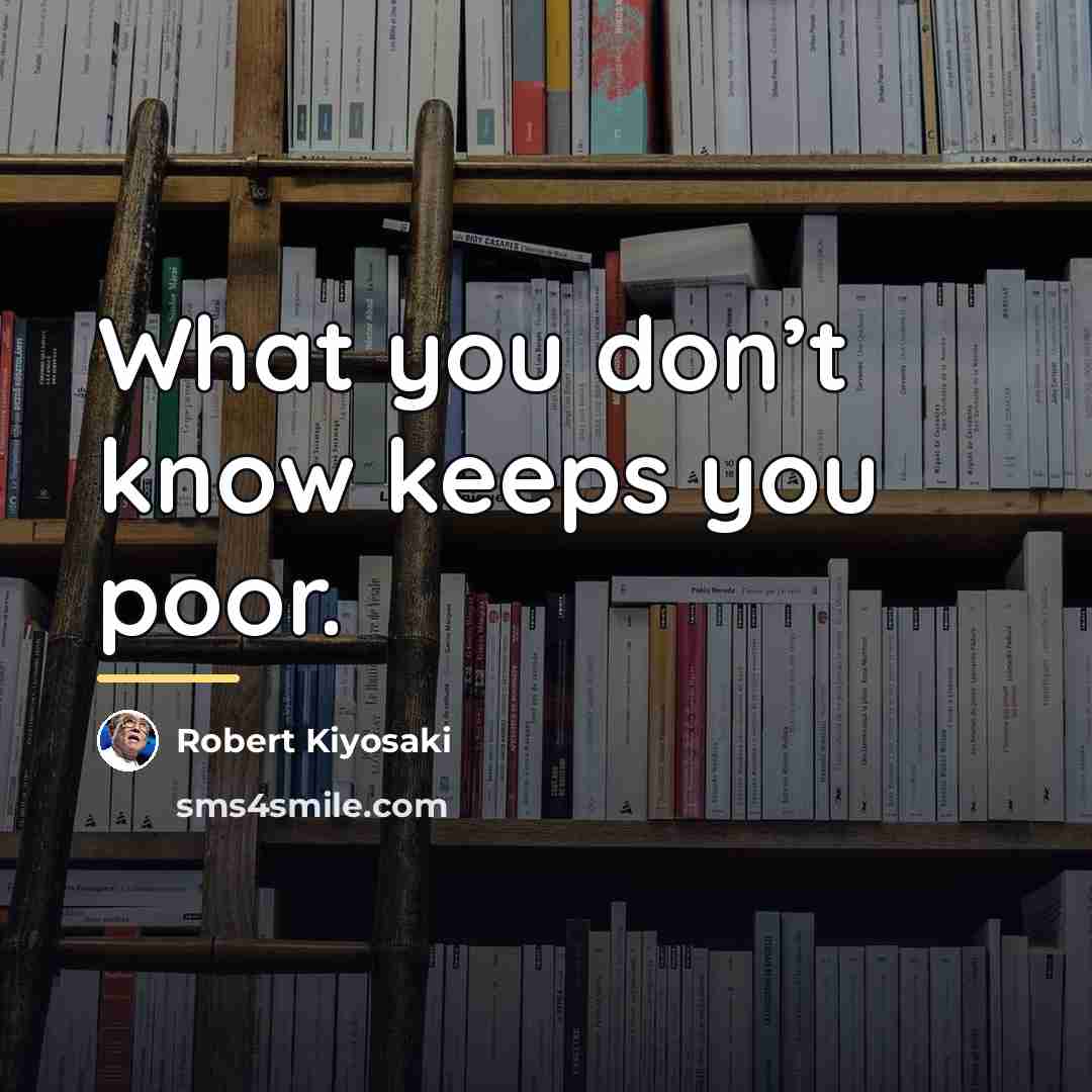 “What you don’t know keeps you poor.…” quote by Robert Kiyosaki
