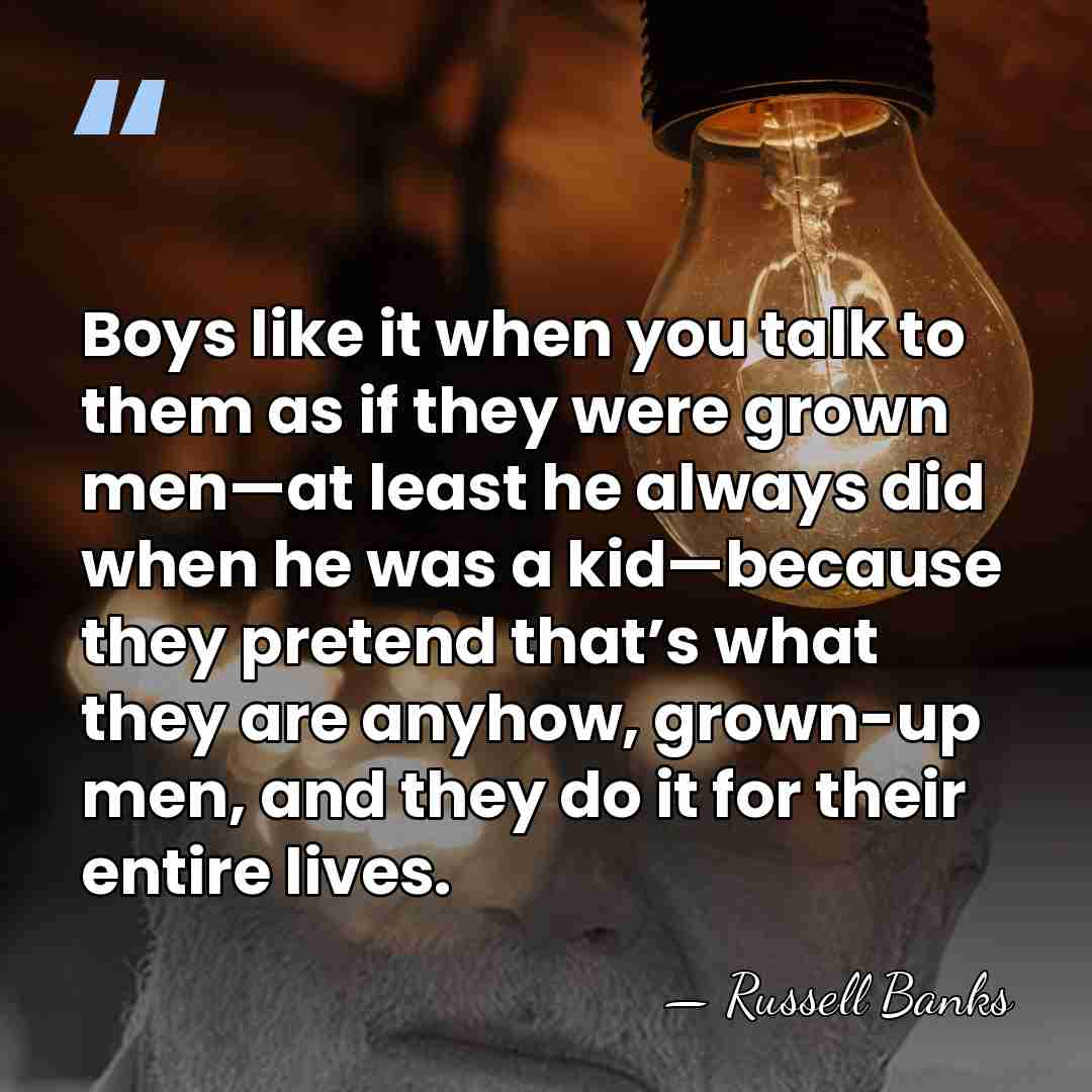 Boys like it when you talk to them as if they were&hellip; - Russell Banks