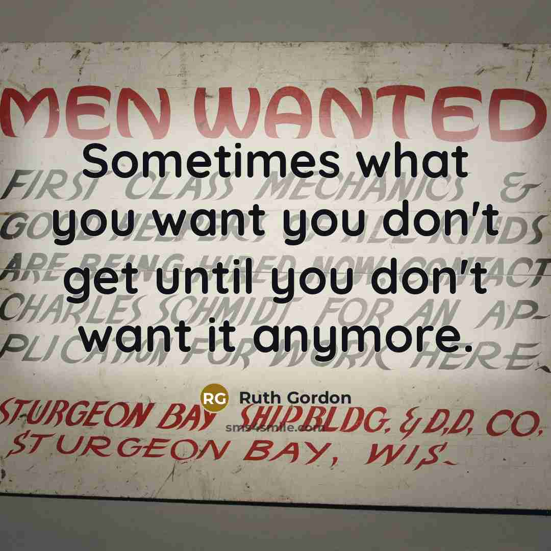 “Sometimes what you want you don't get until you don't want it anymore.” quote by Ruth Gordon