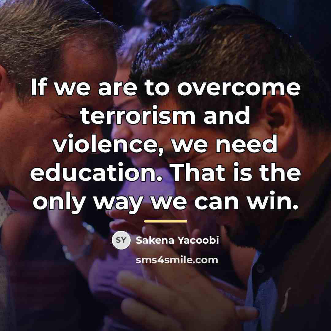 “If we are to overcome terrorism and violence, we need…” quote by Sakena Yacoobi