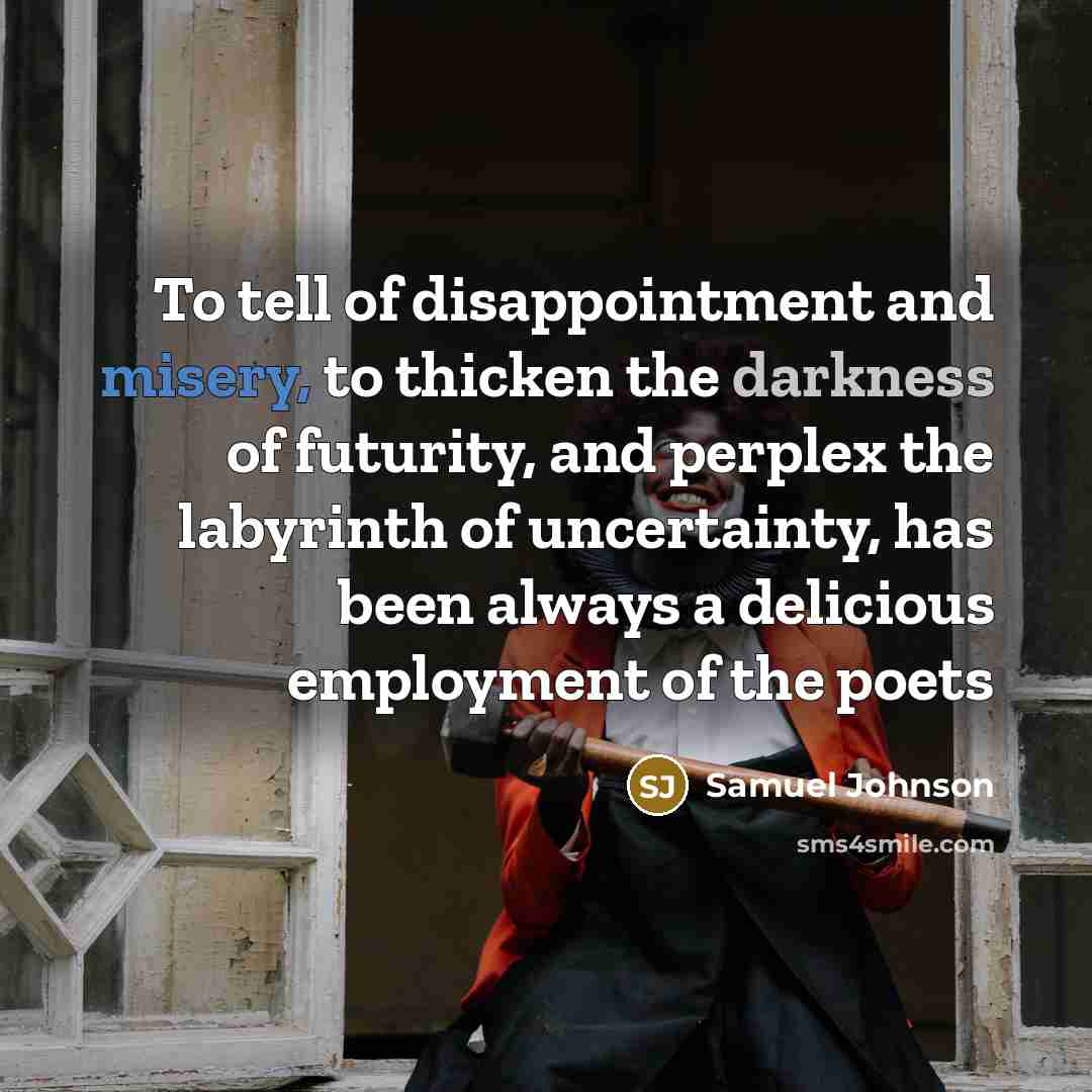 “To tell of disappointment and misery, to thicken the darkness…” quote by Samuel Johnson