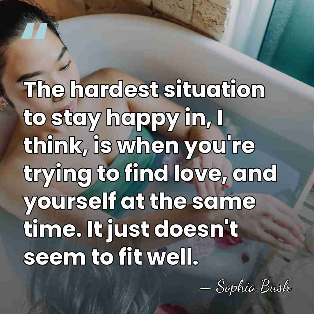 The hardest situation to stay happy in, I think, is when you're&hellip; - Sophia Bush