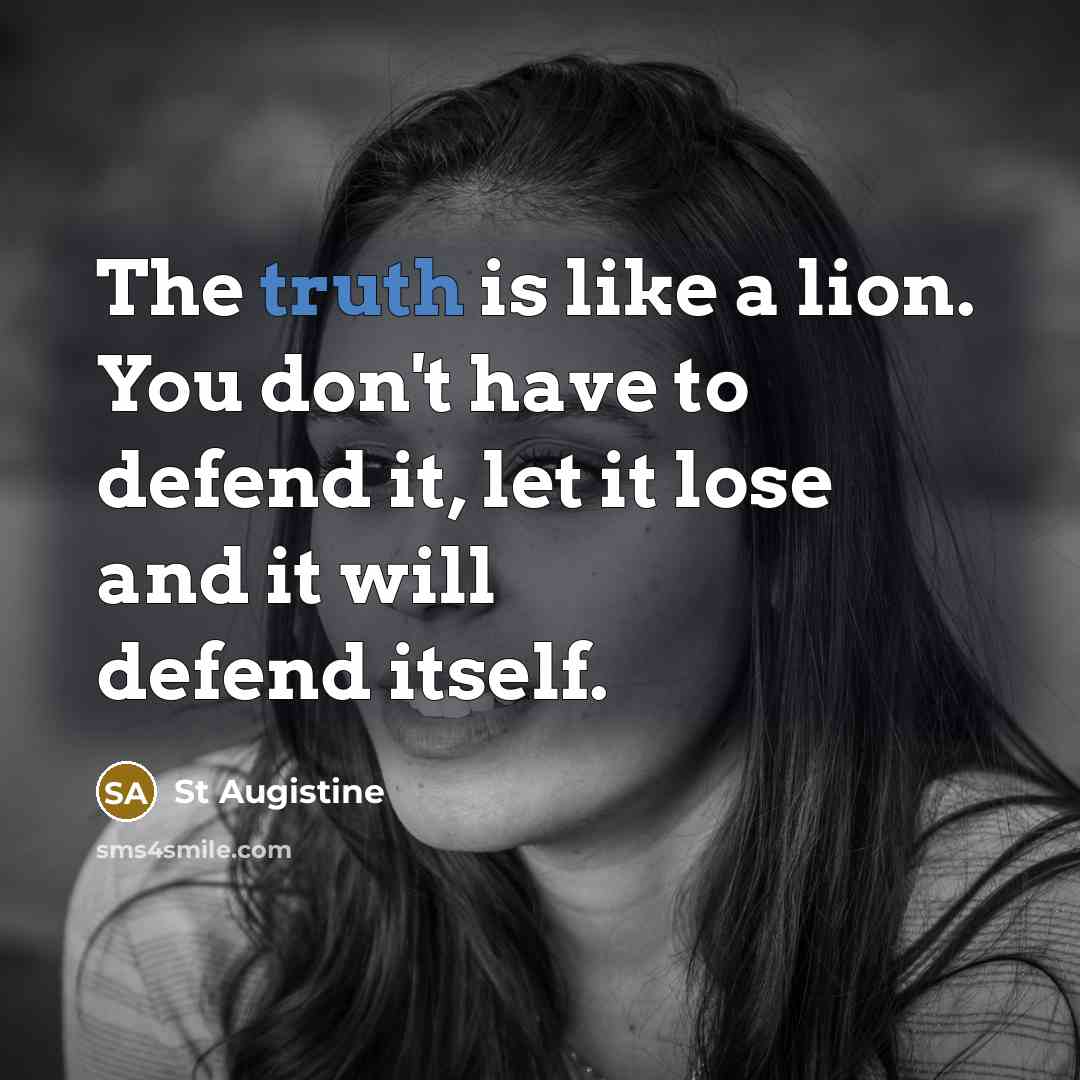 “The truth is like a lion. You don't have to defend it, let it lose and it will defend itself.” quote by St Augistine