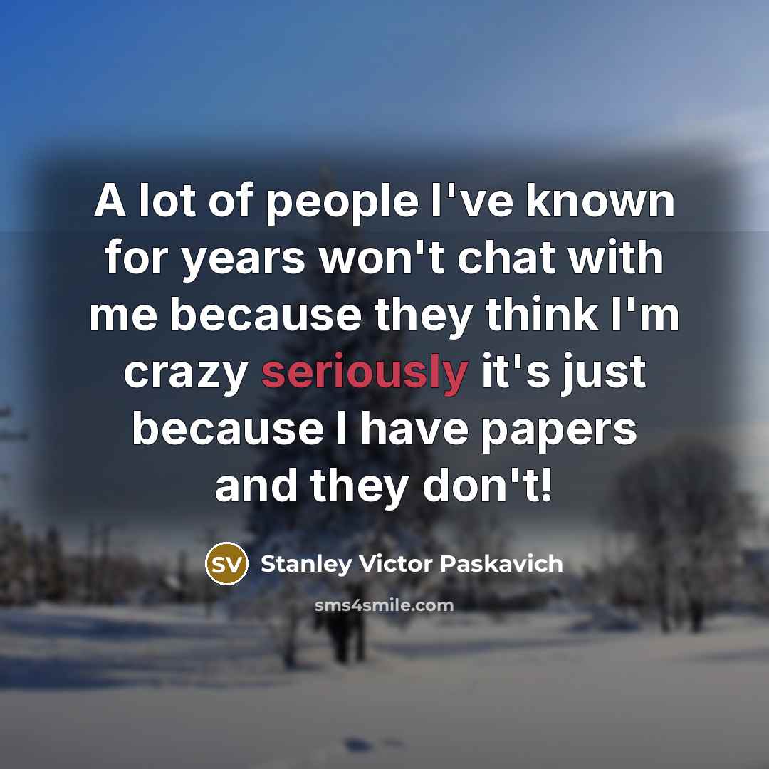 “A lot of people I've known for years won't chat…” quote by Stanley Victor Paskavich