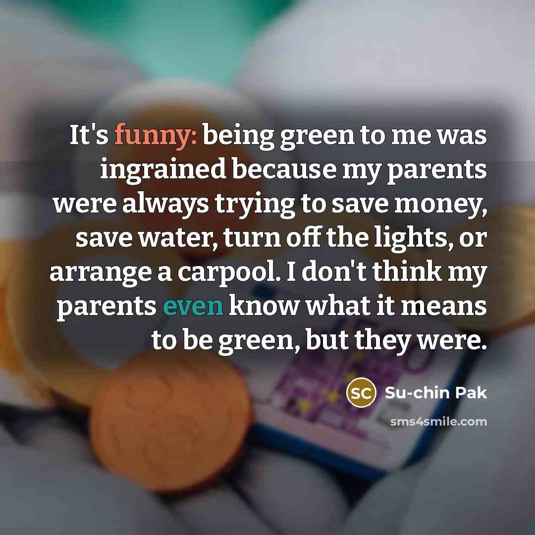 “It's funny: being green to me was ingrained because my…” quote by Su-chin Pak