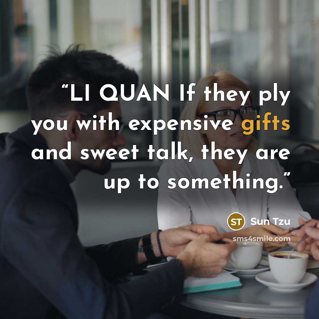 “LI QUAN If they ply you with expensive gifts and sweet talk, they are up to something.” quote by Sun Tzu