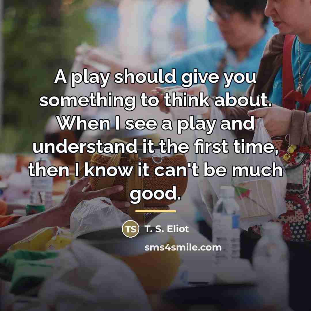 “A play should give you something to think about. When…” quote by T. S. Eliot