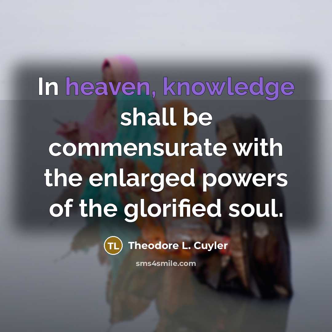 “In heaven, knowledge shall be commensurate with the enlarged powers…” quote by Theodore L. Cuyler