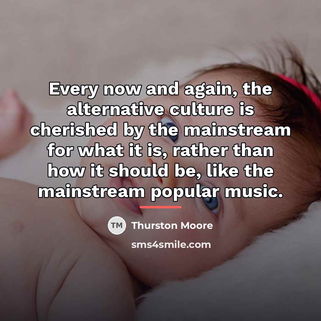 “Every now and again, the alternative culture is cherished by…” quote by Thurston Moore