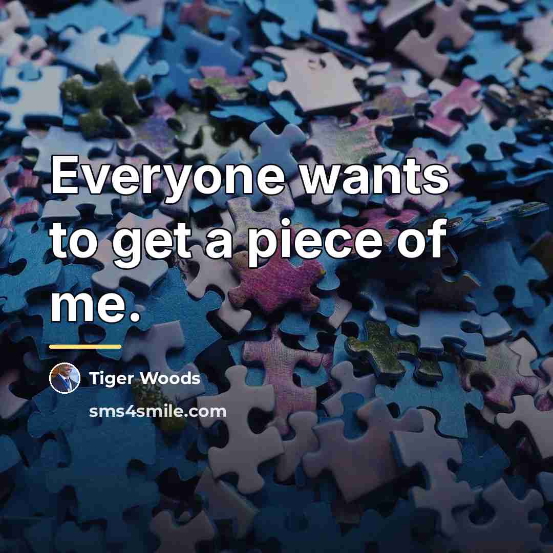 “Everyone wants to get a piece of me.…” quote by Tiger Woods