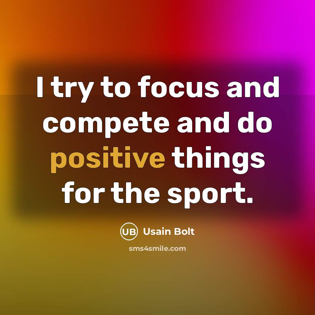 “I try to focus and compete and do positive things…” quote by Usain Bolt