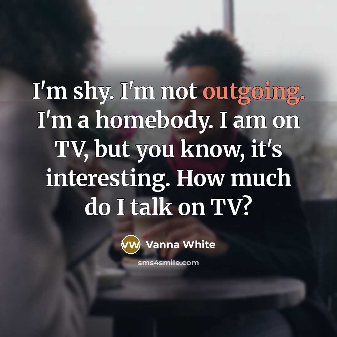 “I'm shy. I'm not outgoing. I'm a homebody. I am…” quote by Vanna White