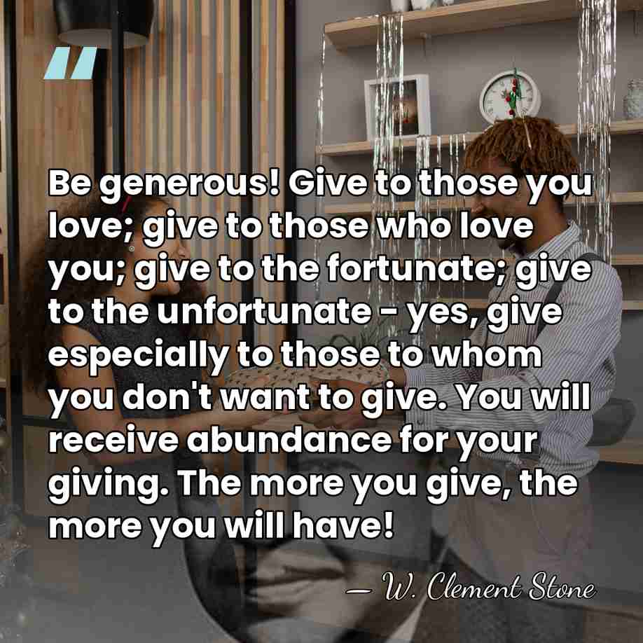 Be generous! Give to those you love; give to those who love&hellip; - W. Clement Stone