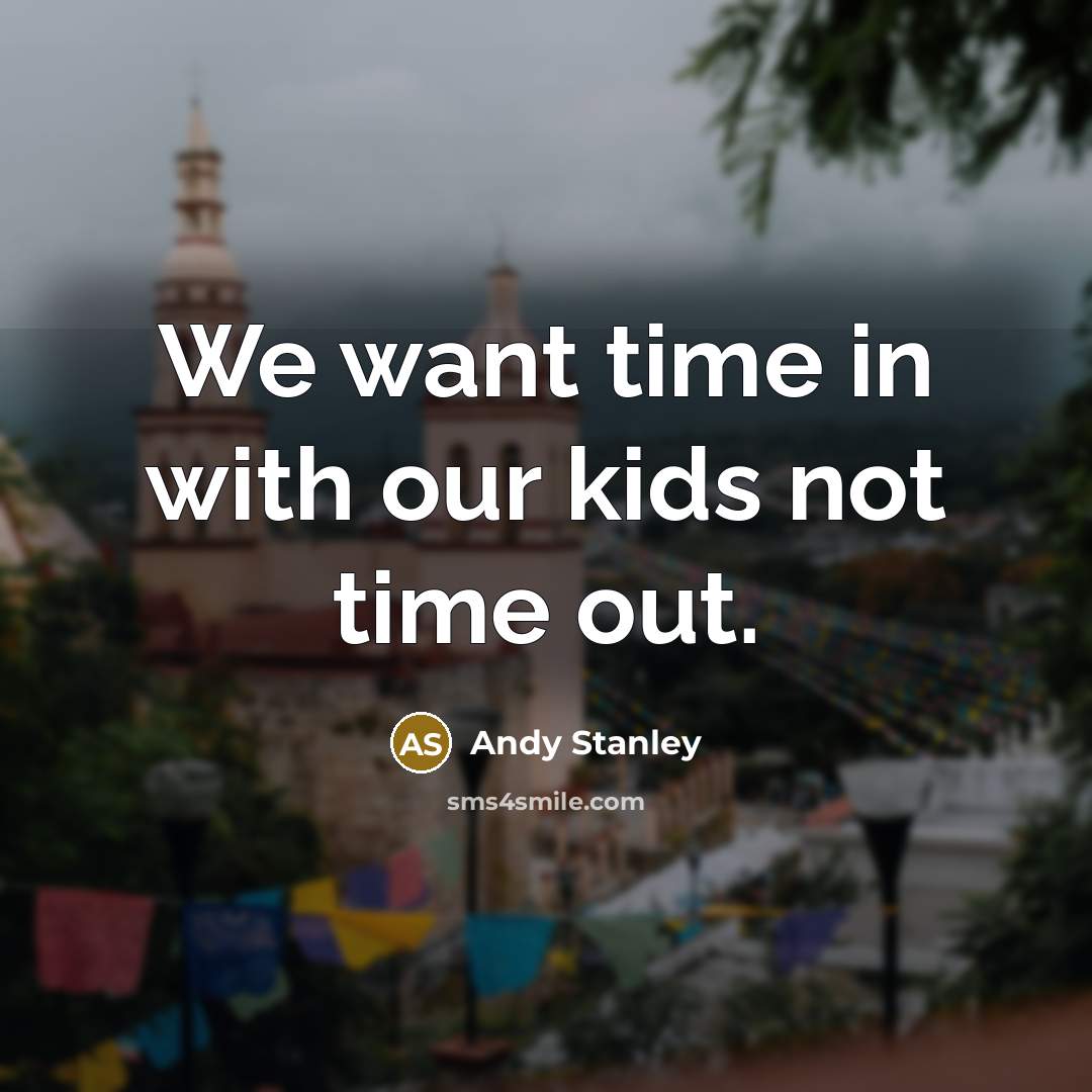 “We want time in with our kids not time out.…” quote by Andy Stanley
