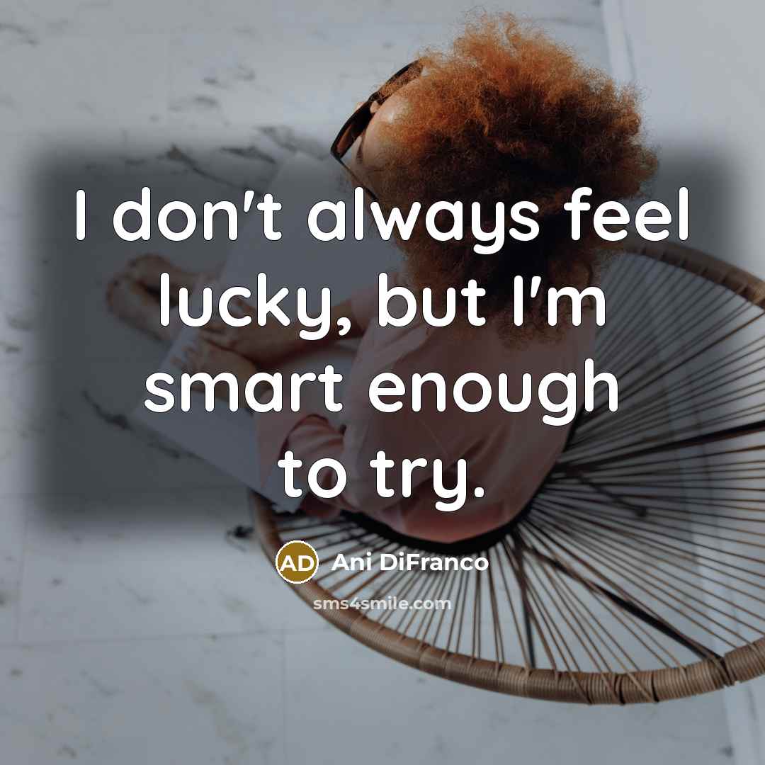 “I don't always feel lucky, but I'm smart enough to…” quote by Ani DiFranco