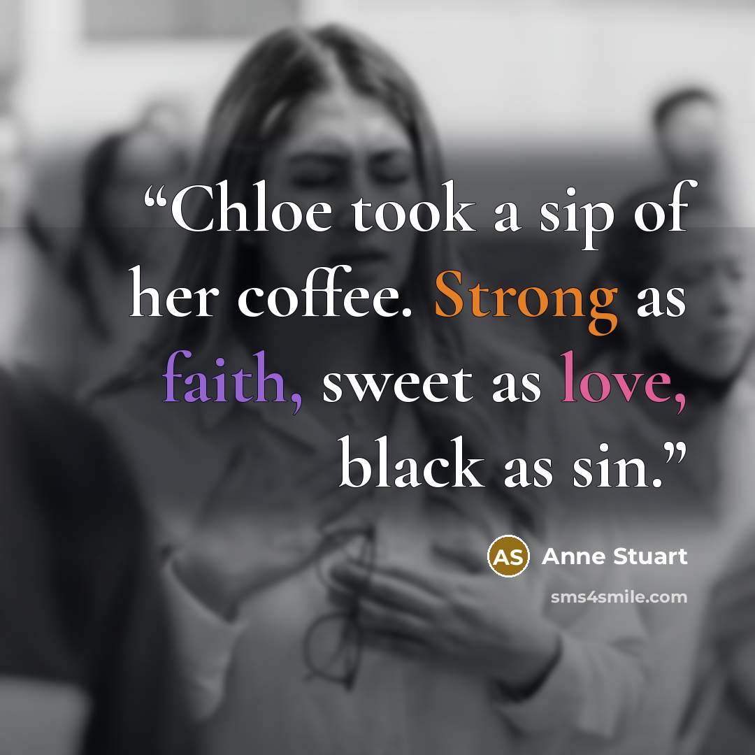 “Chloe took a sip of her coffee. Strong as faith, sweet as love, black as sin.” quote by Anne Stuart