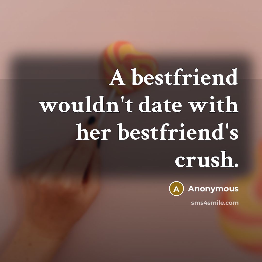 “A bestfriend wouldn't date with her bestfriend's crush.…” quote by Anonymous