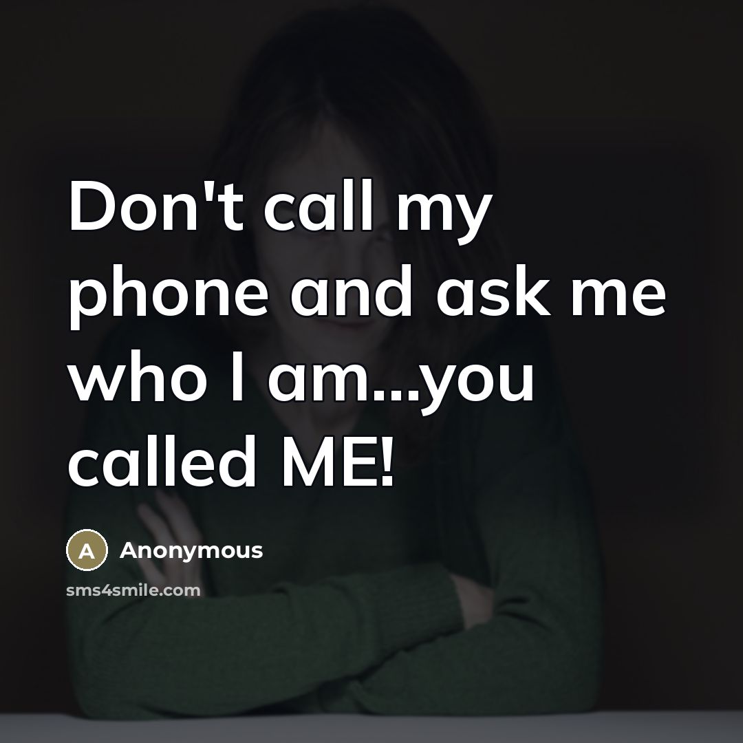 “Don't call my phone and ask me who I am...you…” quote by Anonymous